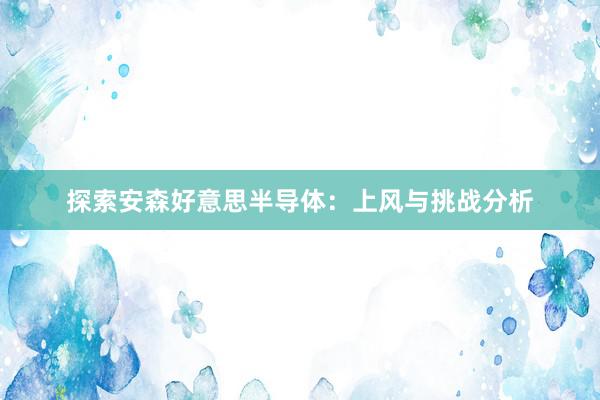 探索安森好意思半导体：上风与挑战分析
