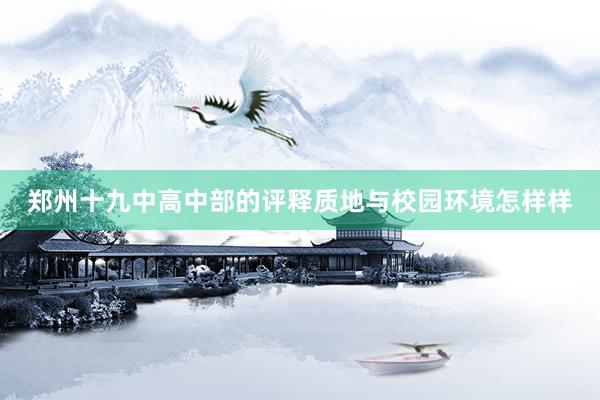 郑州十九中高中部的评释质地与校园环境怎样样