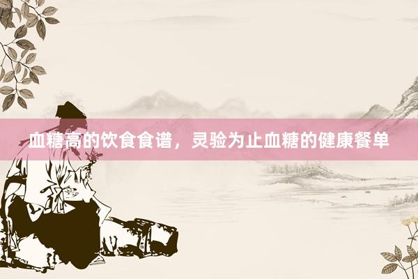 血糖高的饮食食谱，灵验为止血糖的健康餐单